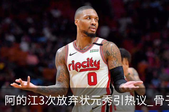 阿的江3次放弃状元秀引热议 骨子里不相信选秀